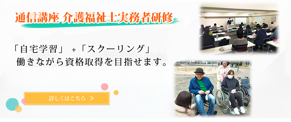 通信講座　介護福祉士実務者研修 「自宅学習」 +「スクーリング」 働きながら資格取得を目指せます。